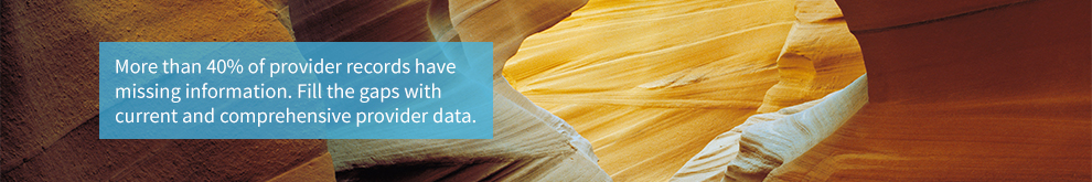 More than 40 percent of provider records have missing information. Fill the gaps with current and comprehensive provider data.