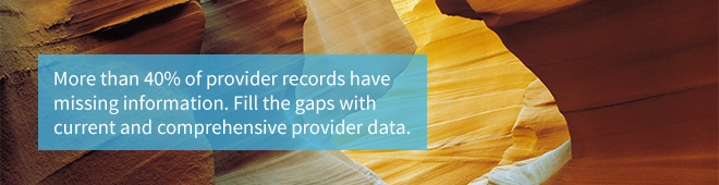 More than 40 percent of provider records have missing information. Fill the gaps with current and comprehensive provider data.